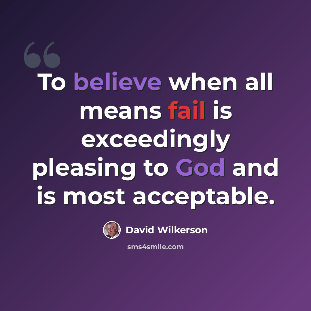 “To believe when all means fail is exceedingly pleasing to God and is most acceptable.” quote by David Wilkerson