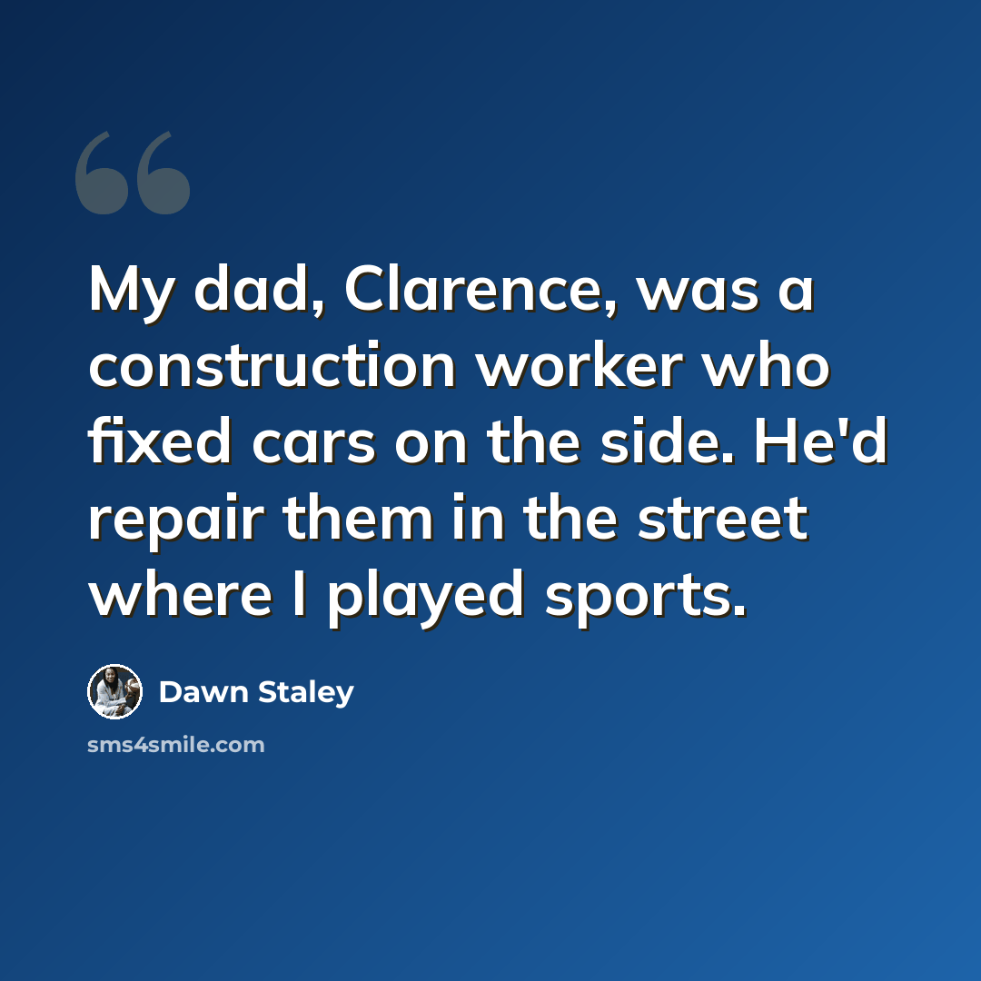 “My dad, Clarence, was a construction worker who fixed cars on the side. He'd repair them in the street where I played sports.” quote by Dawn Staley