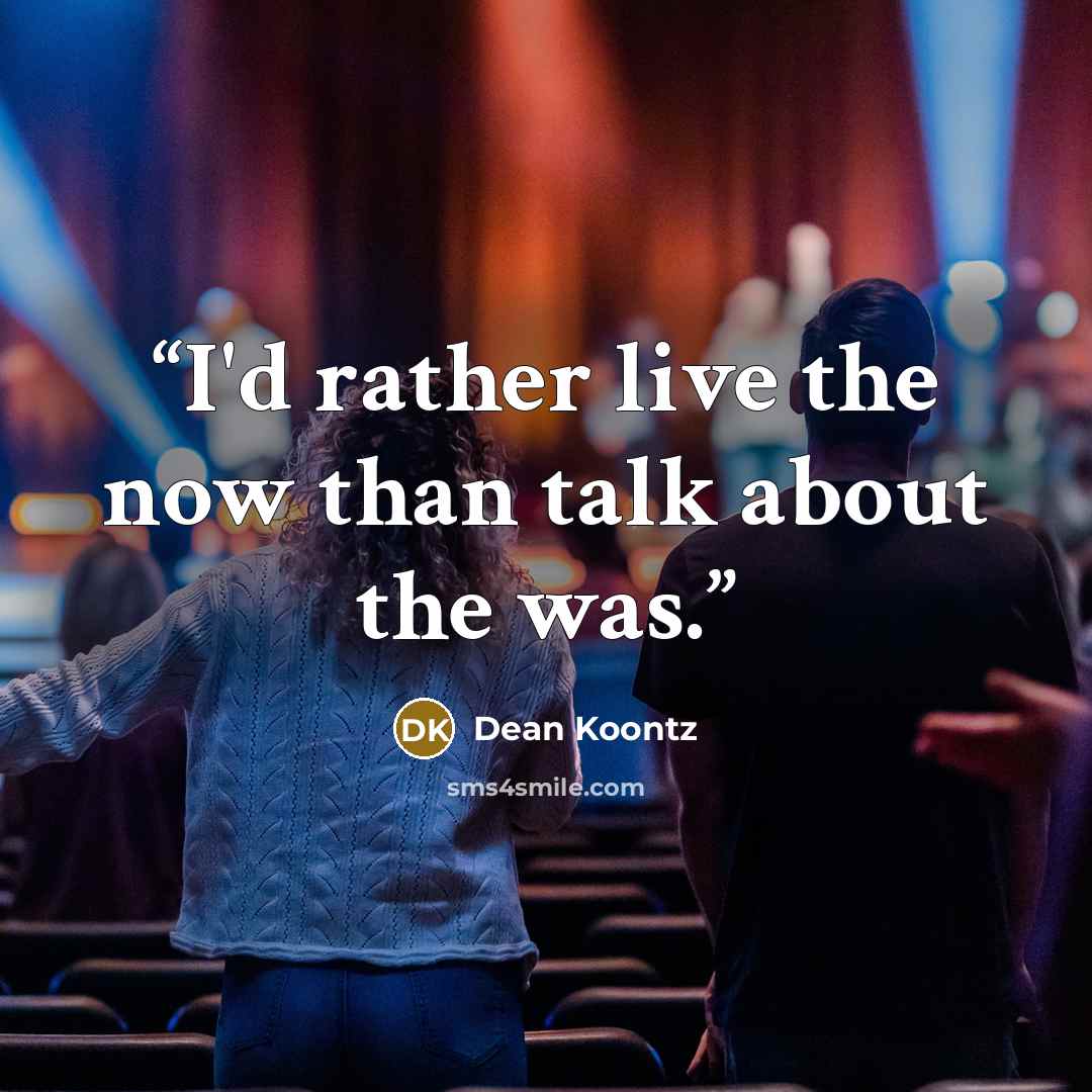 “I'd rather live the now than talk about the was.” quote by Dean Koontz