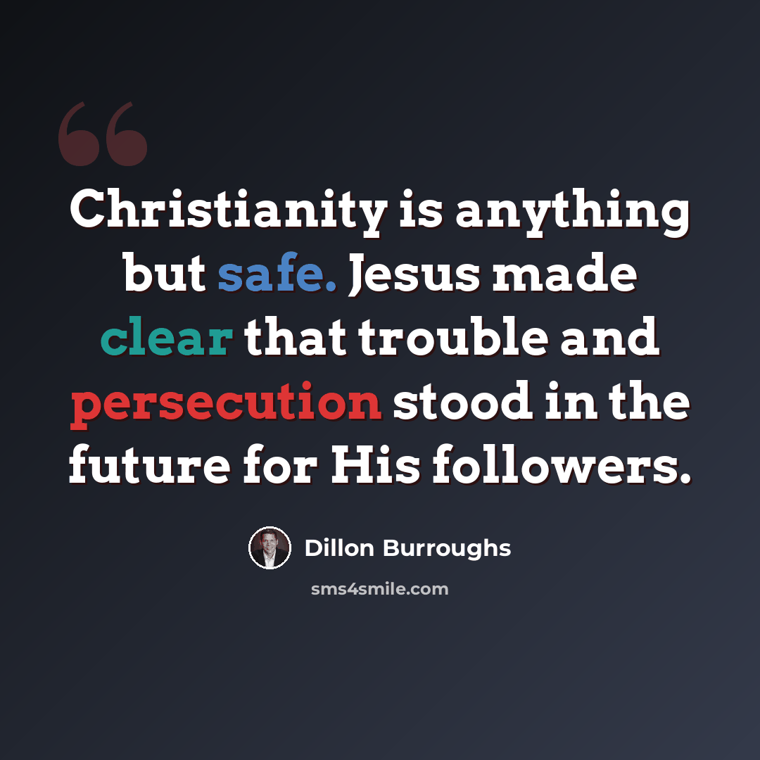 “Christianity is anything but safe. Jesus made clear that trouble and persecution stood in the future for His followers.” quote by Dillon Burroughs
