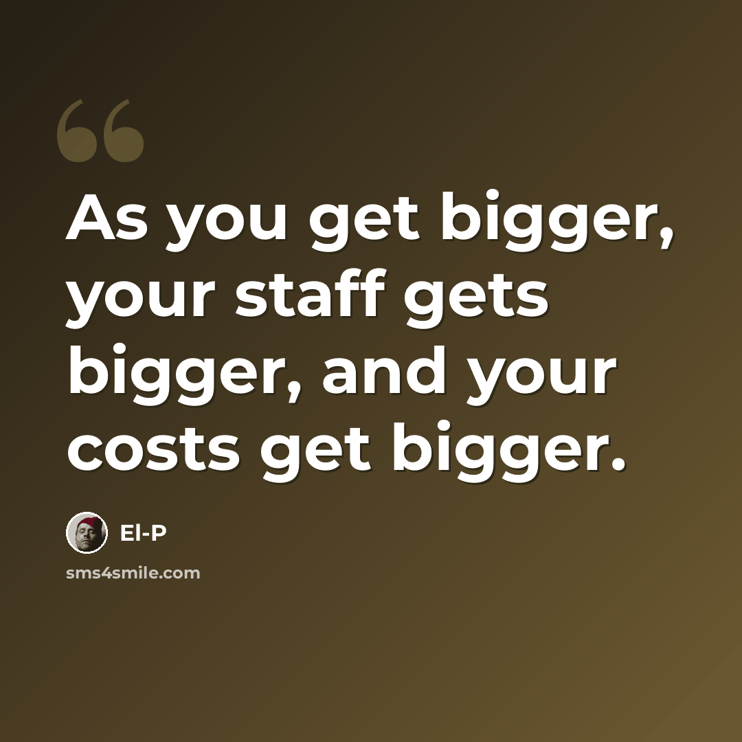 “As you get bigger, your staff gets bigger, and your costs get bigger.” quote by El-P
