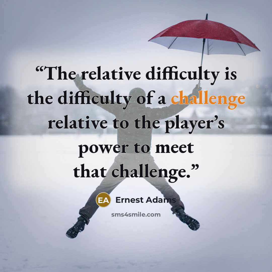 “The relative difficulty is the difficulty of a challenge relative to the player’s power to meet that challenge.” quote by Ernest Adams