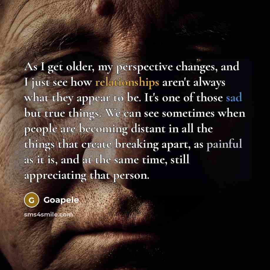 “As I get older, my perspective changes, and I just see how relationships aren't always what they appear to be. It's one of those sad but true things. We can see sometimes when people are becoming distant in all the things that create breaking apart, as painful as it is, and at the same time, still…” quote by Goapele