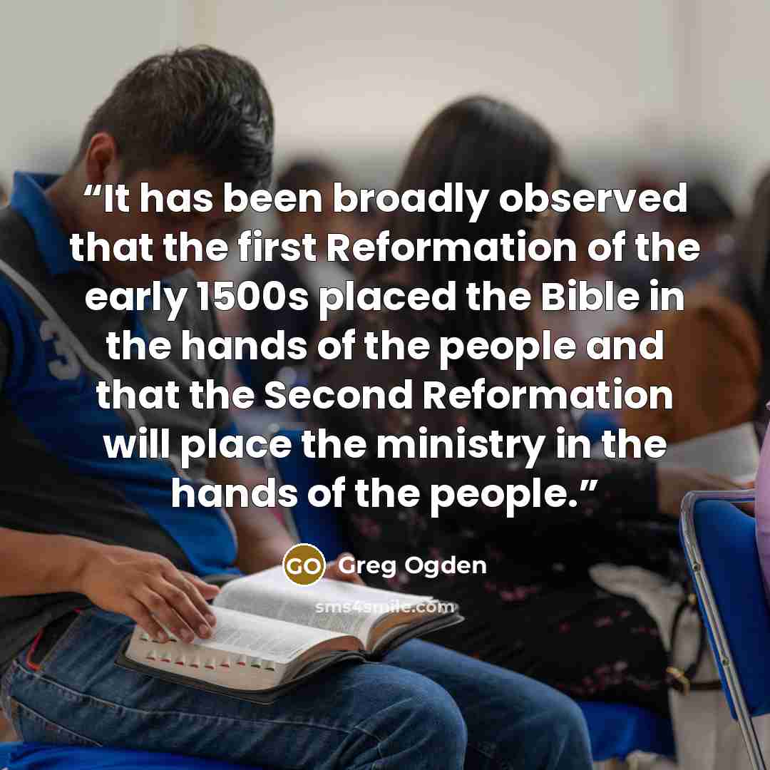 “It has been broadly observed that the first Reformation of the early 1500s placed the Bible in the hands of the people and that the Second Reformation will place the ministry in the hands of the people.” quote by Greg Ogden