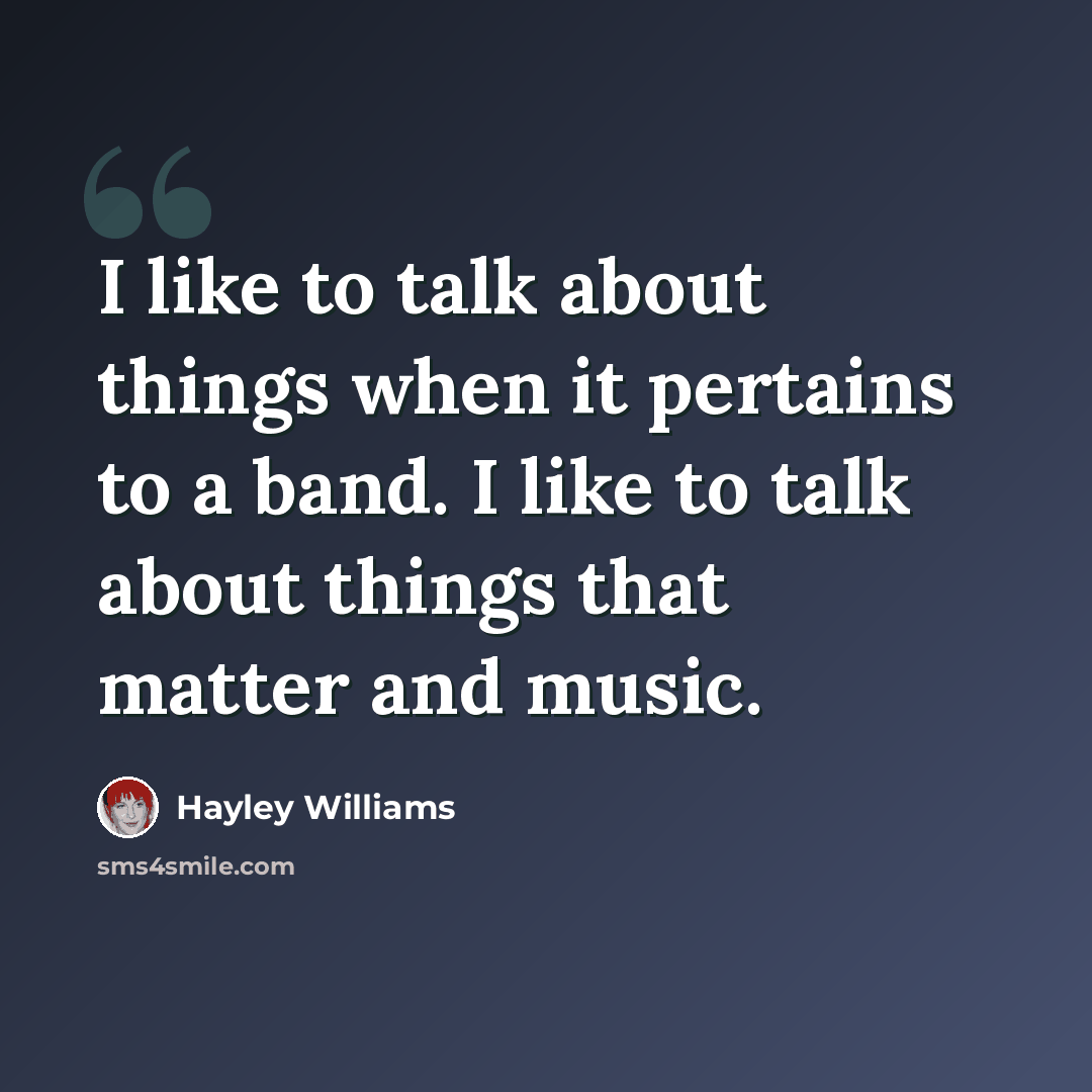 “I like to talk about things when it pertains to a band. I like to talk about things that matter and music.” quote by Hayley Williams