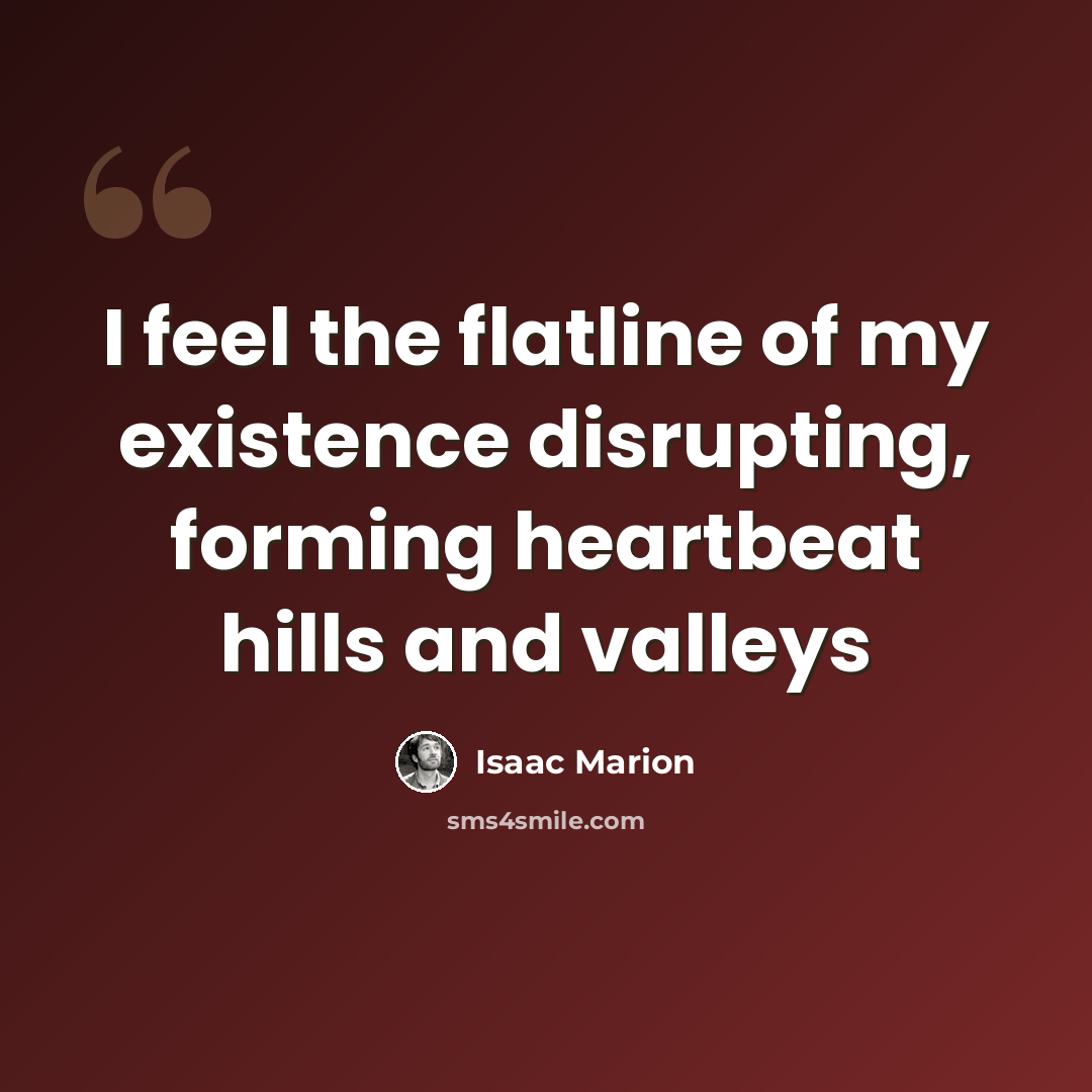 “I feel the flatline of my existence disrupting, forming heartbeat hills and valleys” quote by Isaac Marion