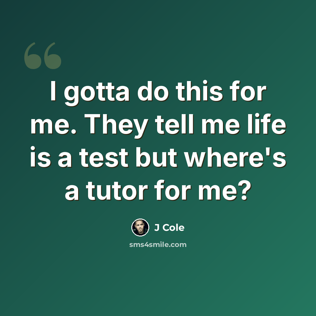 “I gotta do this for me. They tell me life is a test but where's a tutor for me?” quote by J Cole