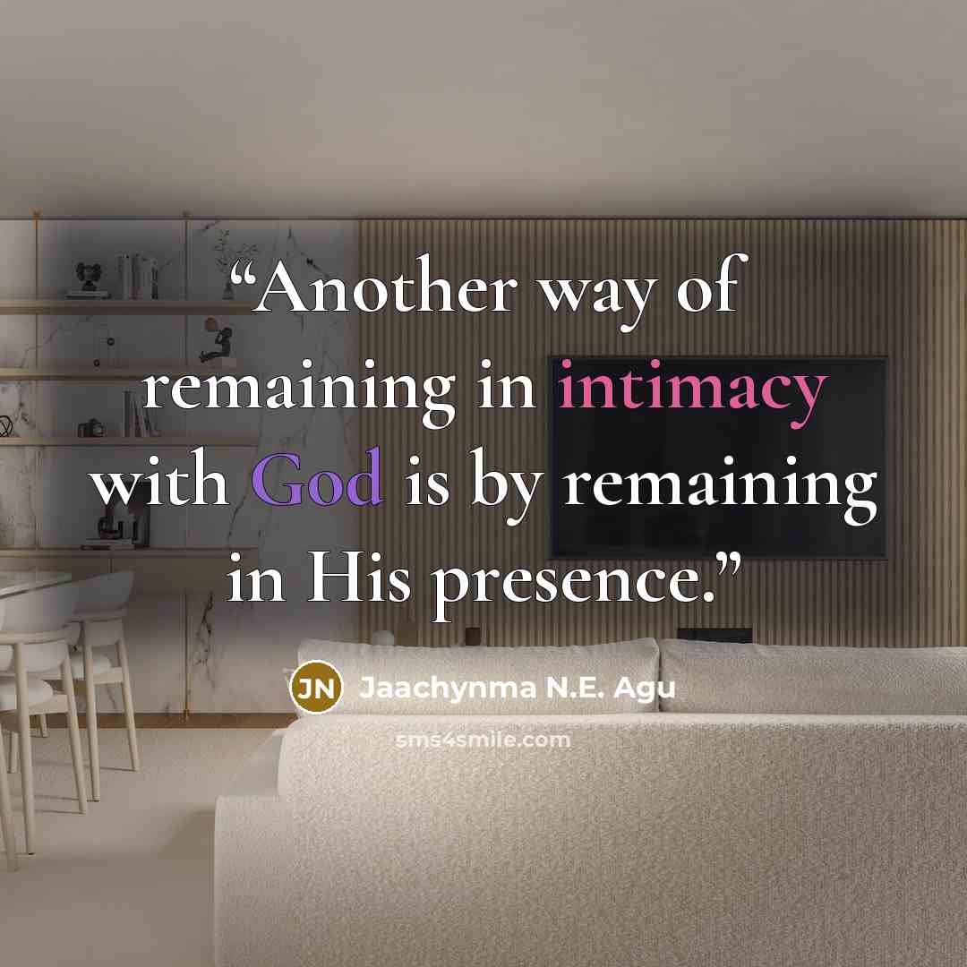 “Another way of remaining in intimacy with God is by remaining in His presence.” quote by Jaachynma N.E. Agu