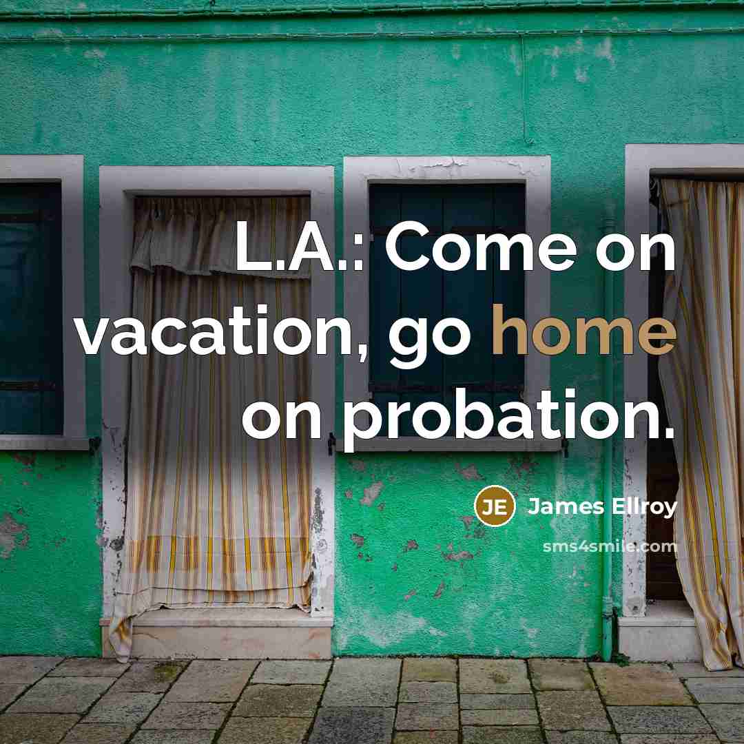 “L.A.: Come on vacation, go home on probation.” quote by James Ellroy