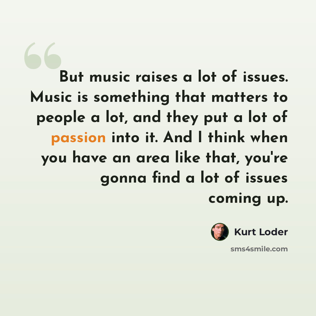 “But music raises a lot of issues. Music is something that matters to people a lot, and they put a lot of passion into it. And I think when you have an area like that, you're gonna find a lot of issues coming up.” quote by Kurt Loder