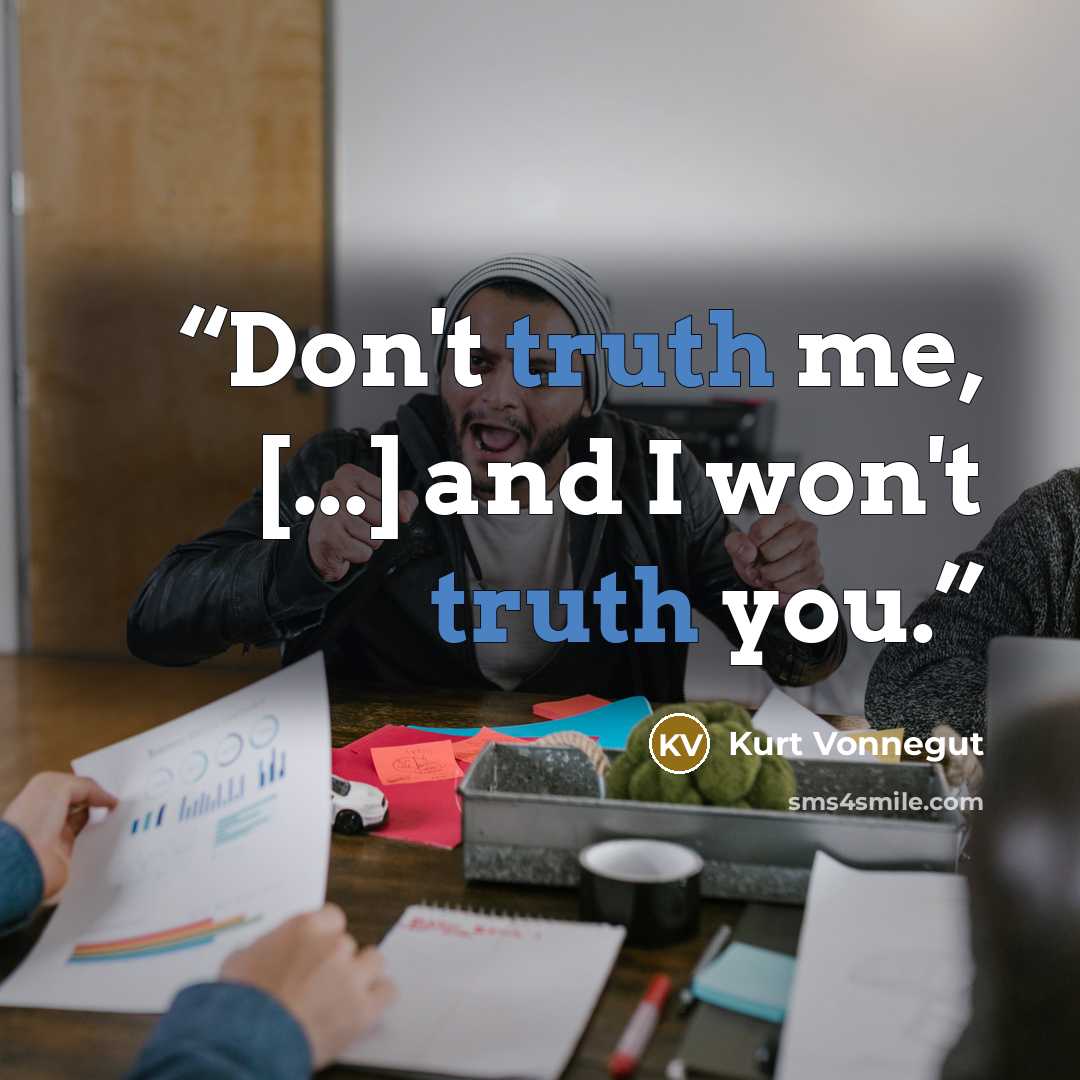 “Don't truth me, [...] and I won't truth you.” quote by Kurt Vonnegut