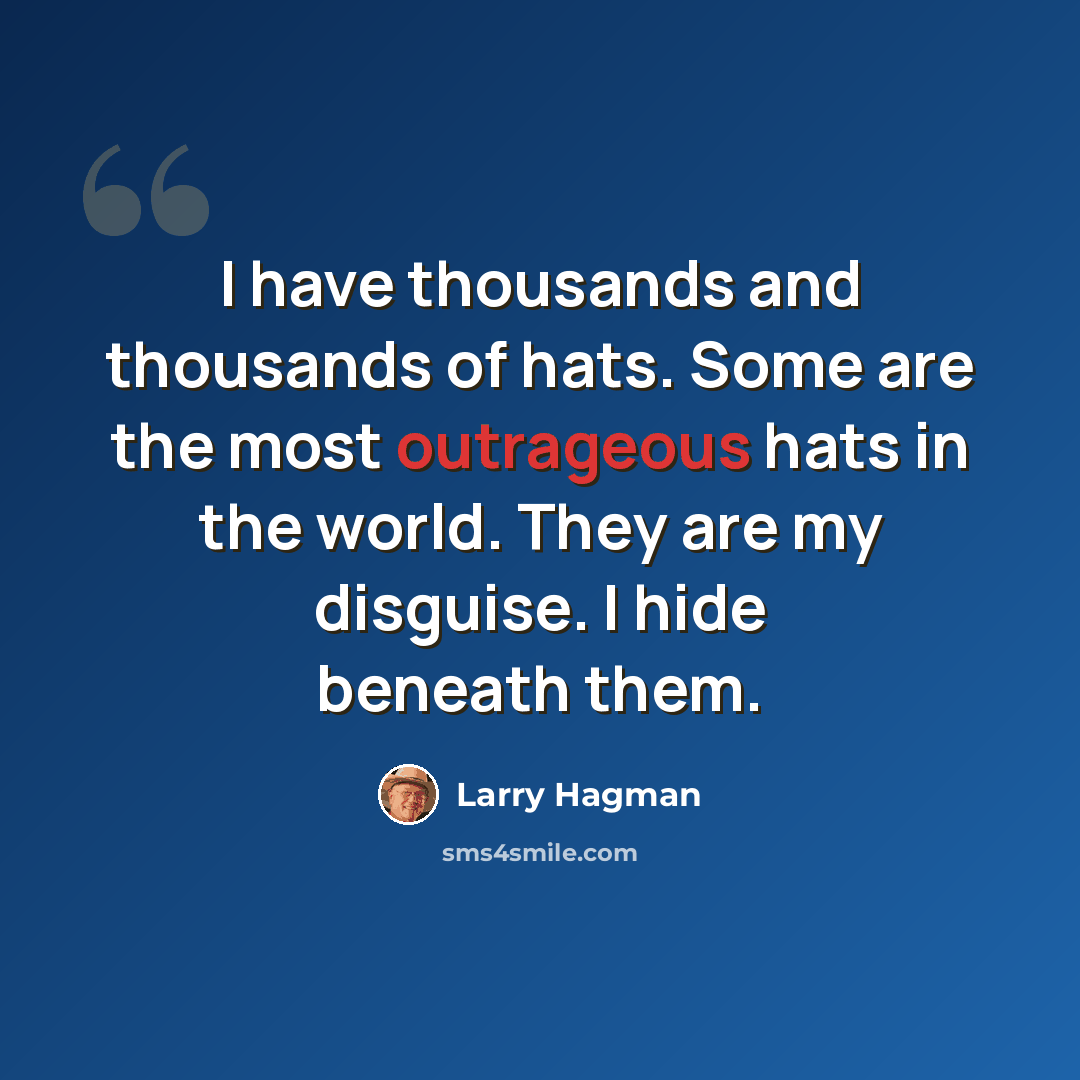 “I have thousands and thousands of hats. Some are the most outrageous hats in the world. They are my disguise. I hide beneath them.” quote by Larry Hagman