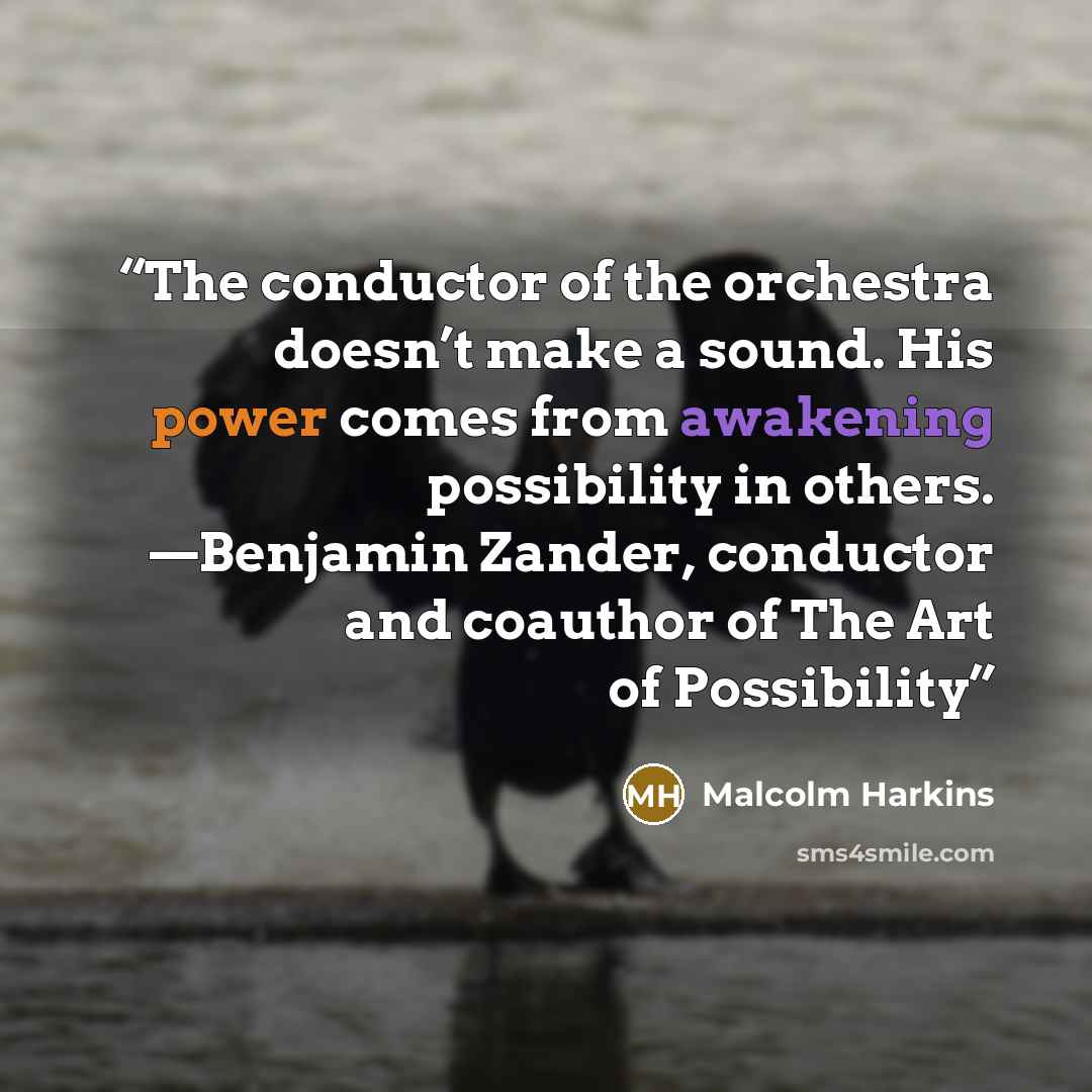 “The conductor of the orchestra doesn’t make a sound. His power comes from awakening possibility in others. —Benjamin Zander, conductor and coauthor of The Art of Possibility” quote by Malcolm Harkins
