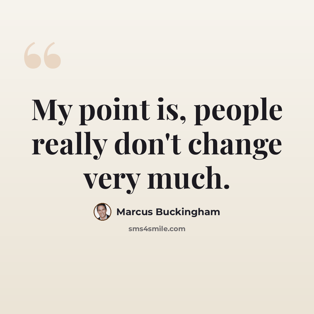 “My point is, people really don't change very much.” quote by Marcus Buckingham