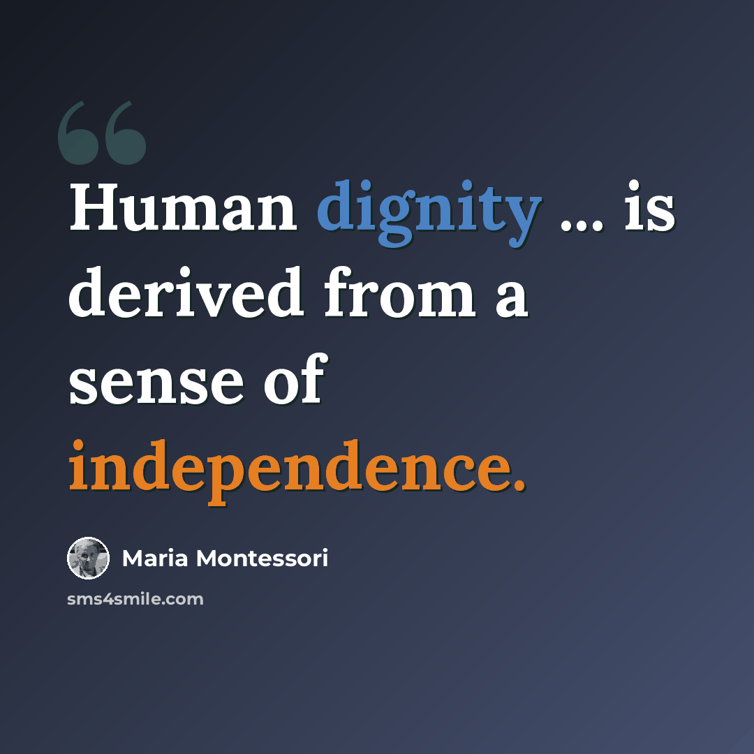 “Human dignity ... is derived from a sense of independence.” quote by Maria Montessori