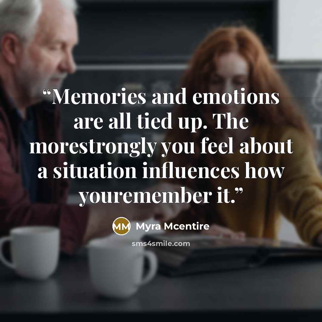 “Memories and emotions are all tied up. The morestrongly you feel about a situation influences how youremember it.” quote by Myra McEntire
