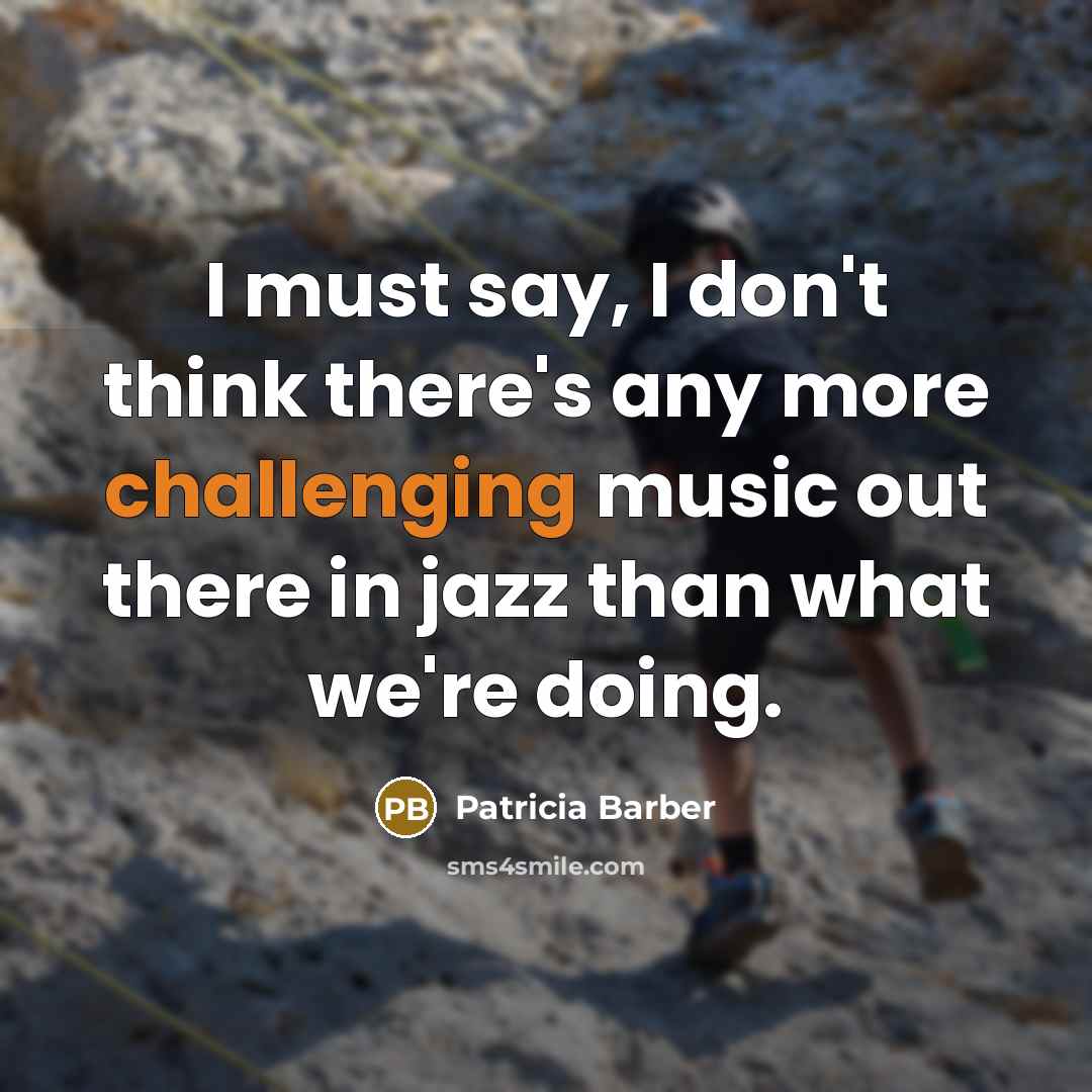 “I must say, I don't think there's any more challenging music out there in jazz than what we're doing.” quote by Patricia Barber