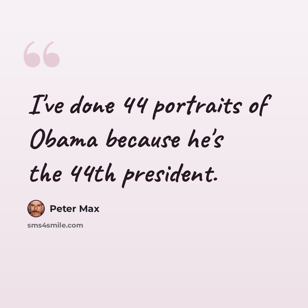 “I've done 44 portraits of Obama because he's the 44th president.” quote by Peter Max
