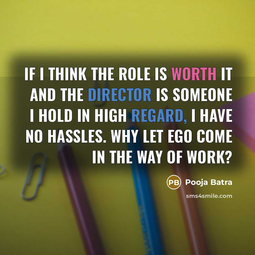 “If I think the role is worth it and the director is someone I hold in high regard, I have no hassles. Why let ego come in the way of work?” quote by Pooja Batra
