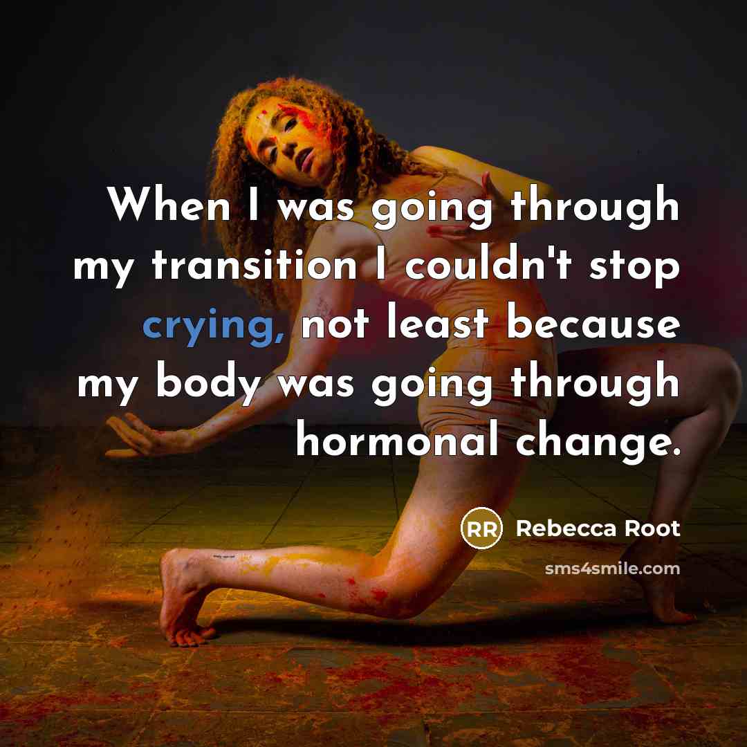“When I was going through my transition I couldn't stop crying, not least because my body was going through hormonal change.” quote by Rebecca Root