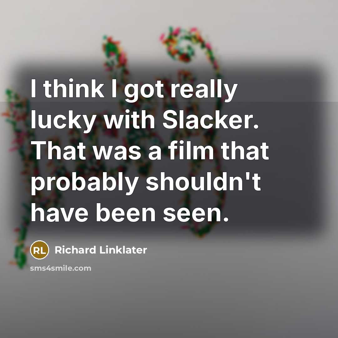 “I think I got really lucky with Slacker. That was a film that probably shouldn't have been seen.” quote by Richard Linklater