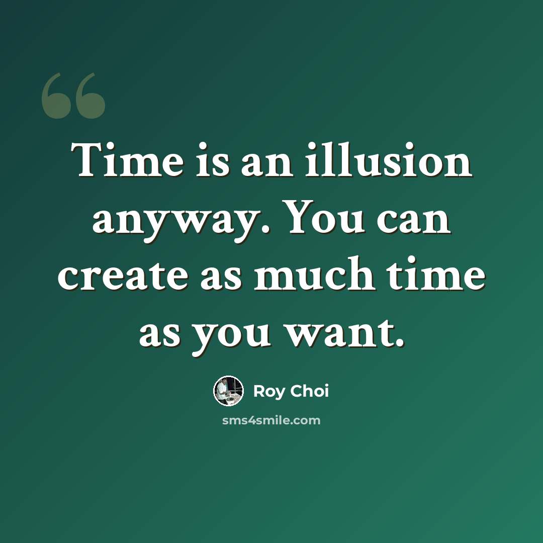 “Time is an illusion anyway. You can create as much time as you want.” quote by Roy Choi