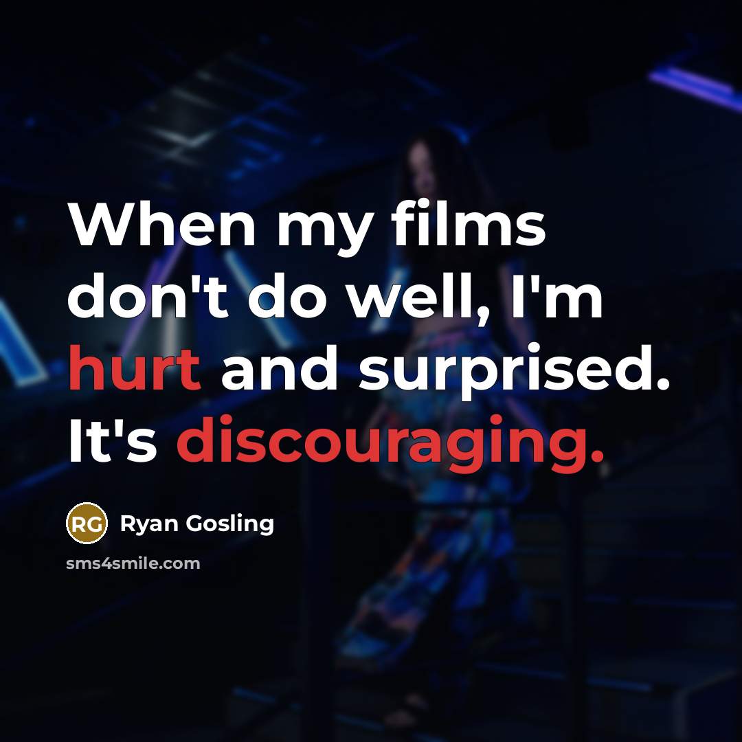 “When my films don't do well, I'm hurt and surprised. It's discouraging.” quote by Ryan Gosling