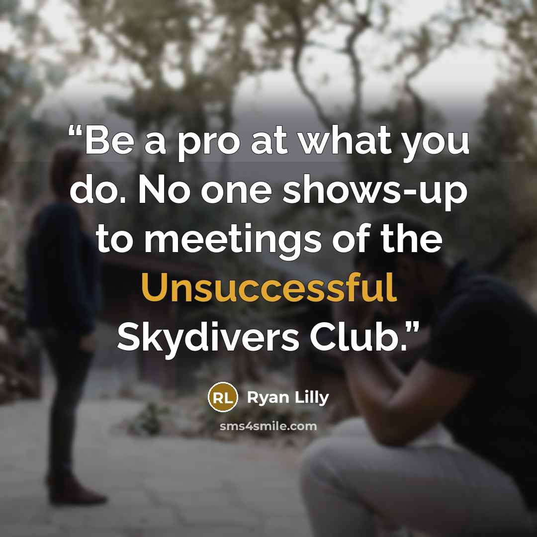 “Be a pro at what you do. No one shows-up to meetings of the Unsuccessful Skydivers Club.” quote by Ryan Lilly
