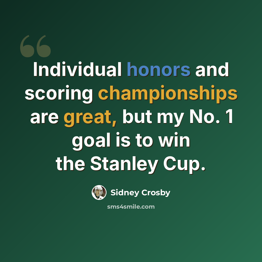 “Individual honors and scoring championships are great, but my No. 1 goal is to win the Stanley Cup.” quote by Sidney Crosby