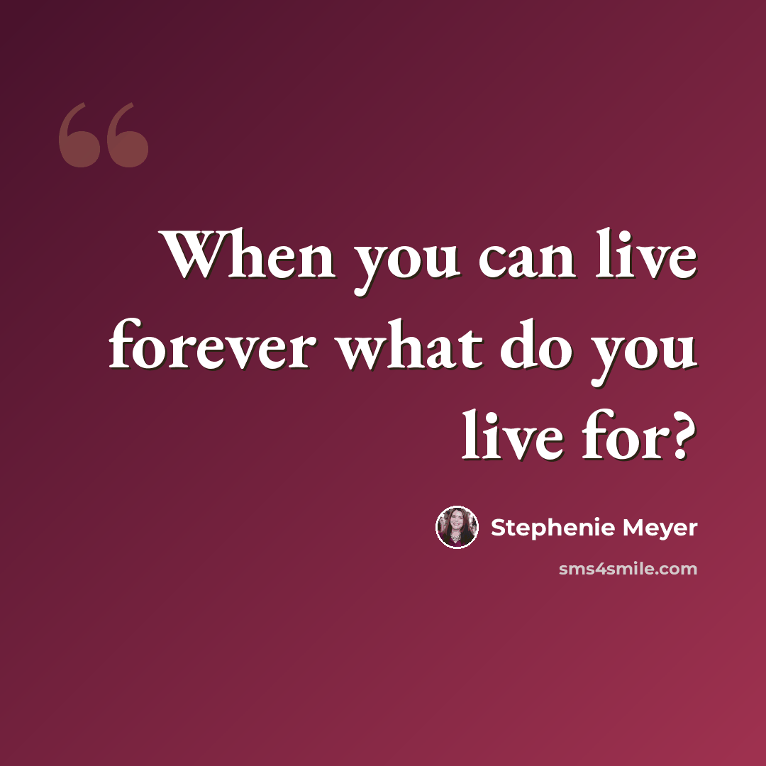 “When you can live forever what do you live for?” quote by Stephenie Meyer