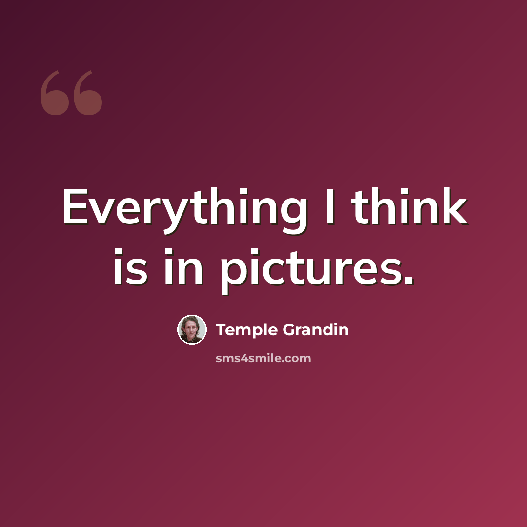 “Everything I think is in pictures.” quote by Temple Grandin