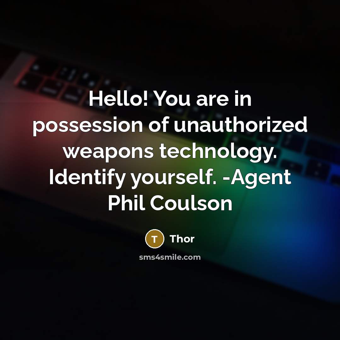 “Hello! You are in possession of unauthorized weapons technology. Identify yourself. -Agent Phil Coulson” quote by Thor