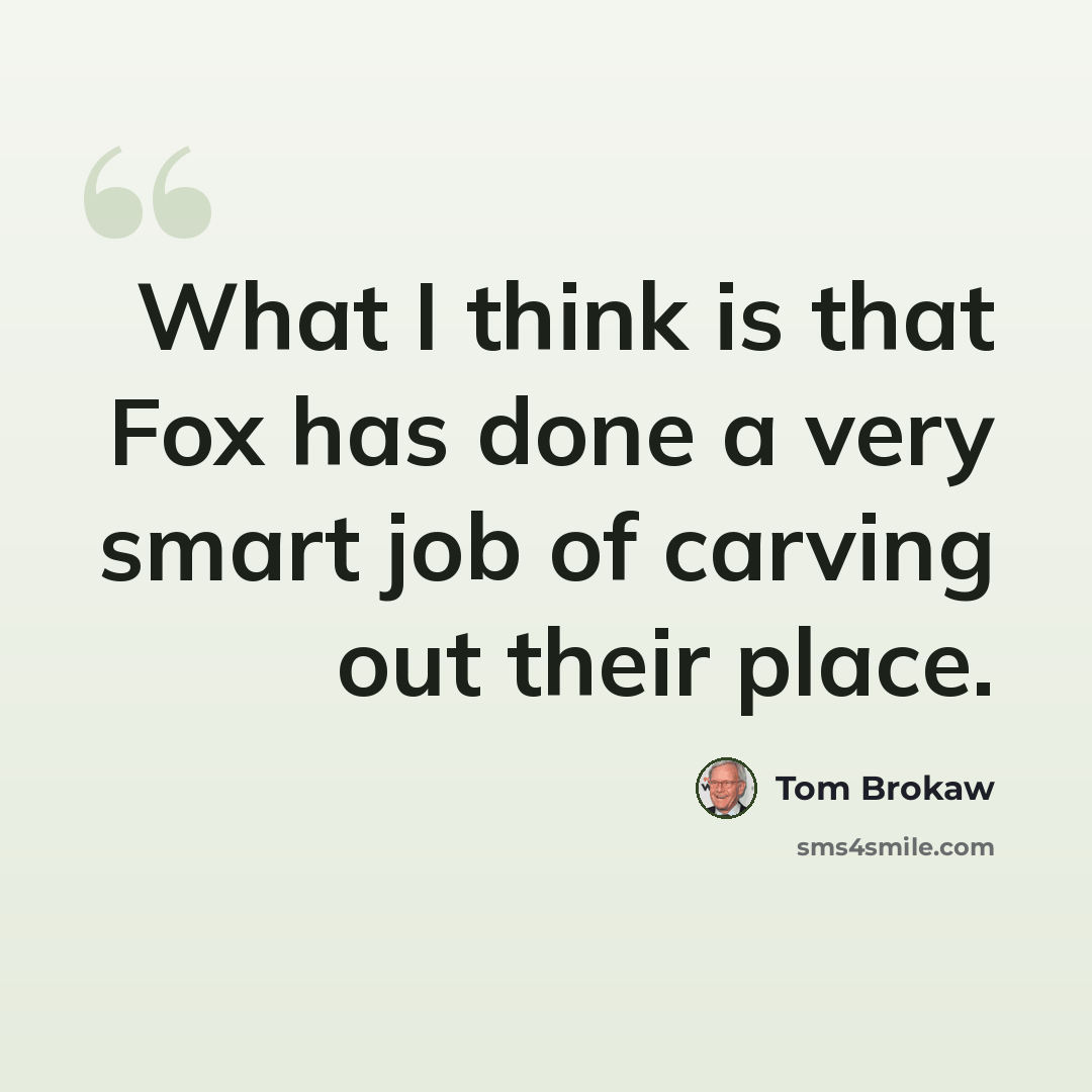 “What I think is that Fox has done a very smart job of carving out their place.” quote by Tom Brokaw