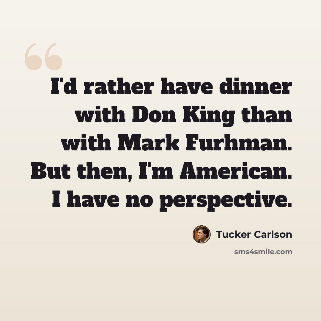 “I'd rather have dinner with Don King than with Mark Furhman. But then, I'm American. I have no perspective.” quote by Tucker Carlson