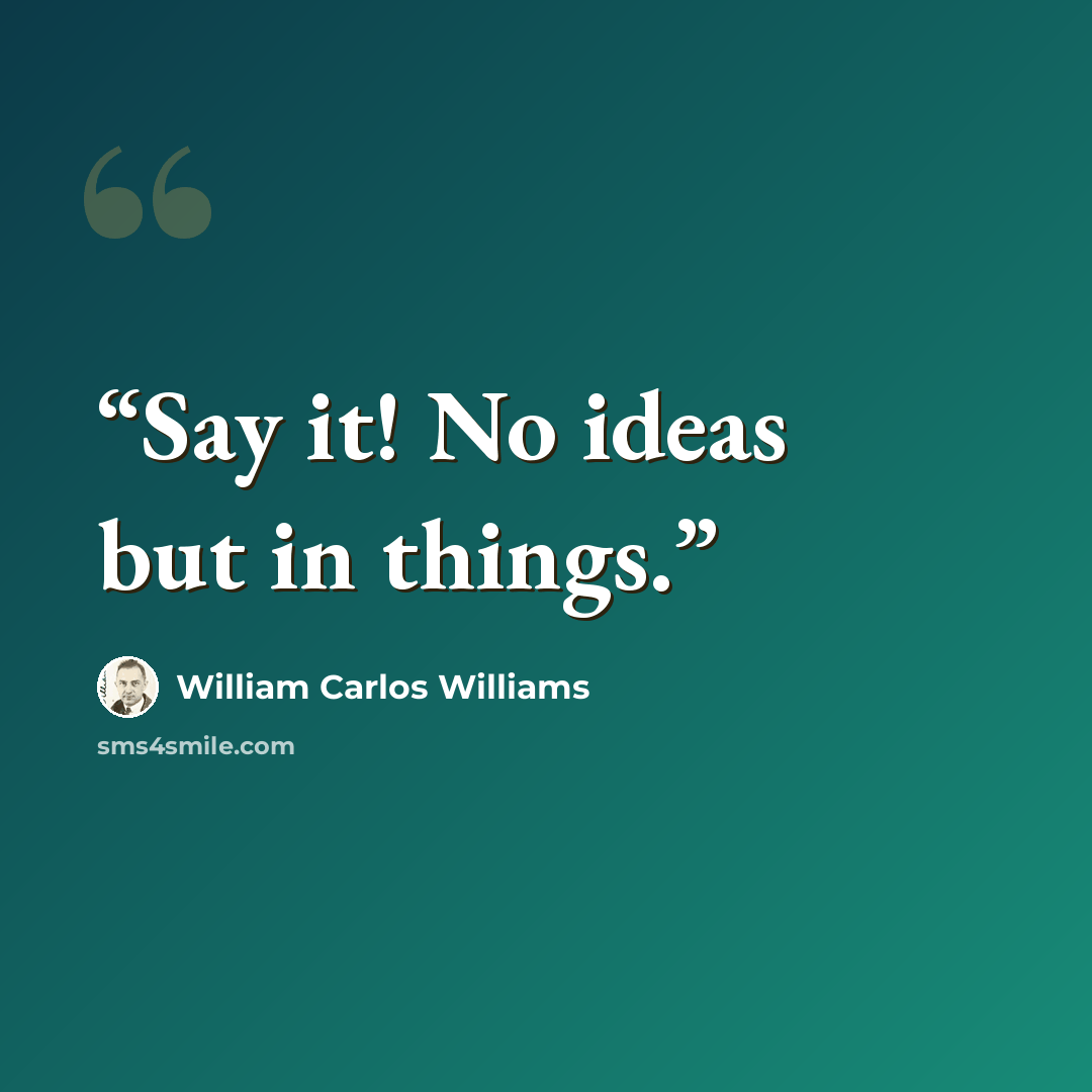 “Say it! No ideas but in things.” quote by William Carlos Williams
