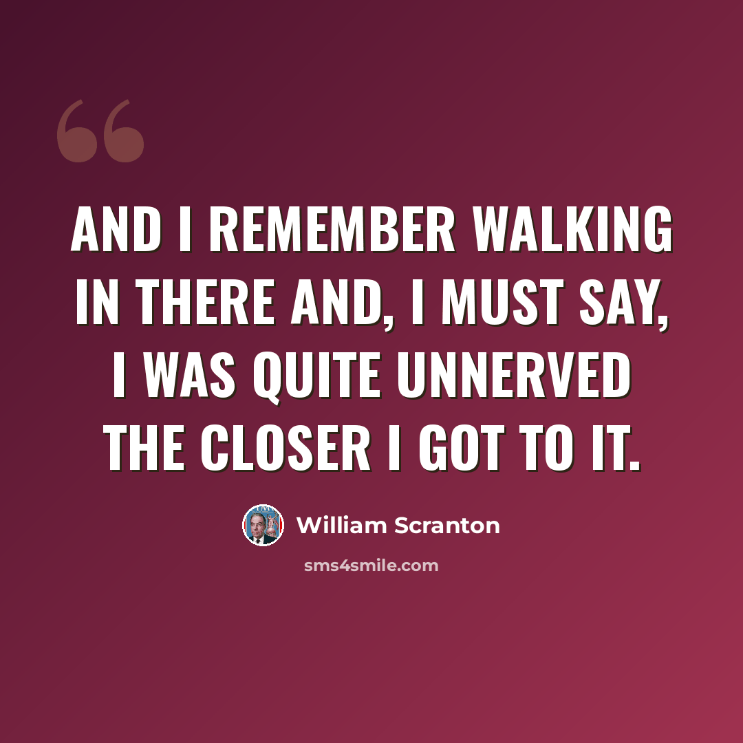 “And I remember walking in there and, I must say, I was quite unnerved the closer I got to it.” quote by William Scranton