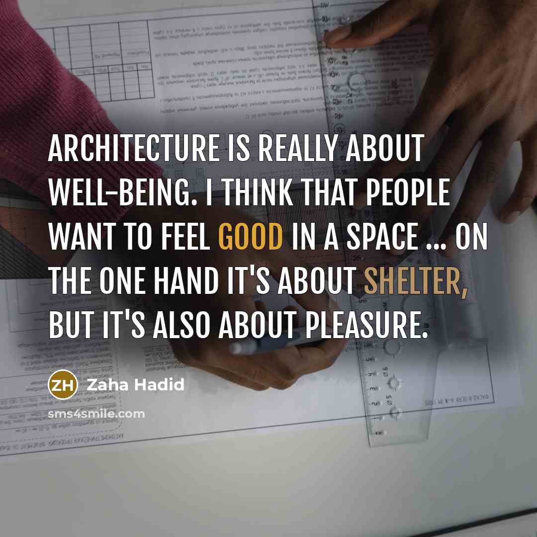 “Architecture is really about well-being. I think that people want to feel good in a space ... On the one hand it's about shelter, but it's also about pleasure.” quote by Zaha Hadid