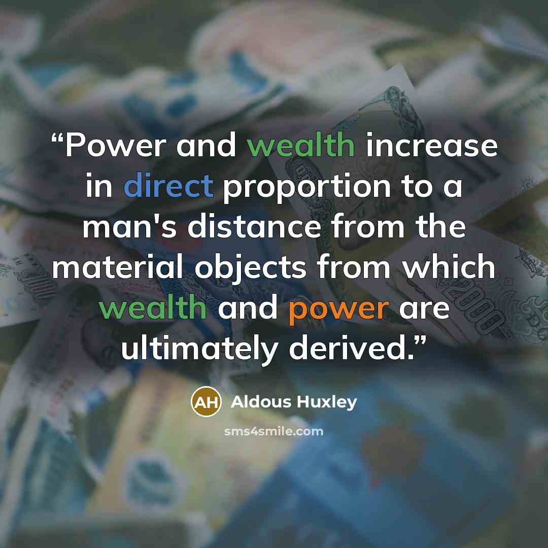 “Power and wealth increase in direct proportion to a man's distance from the material objects from which wealth and power are ultimately derived.” quote by Aldous Huxley