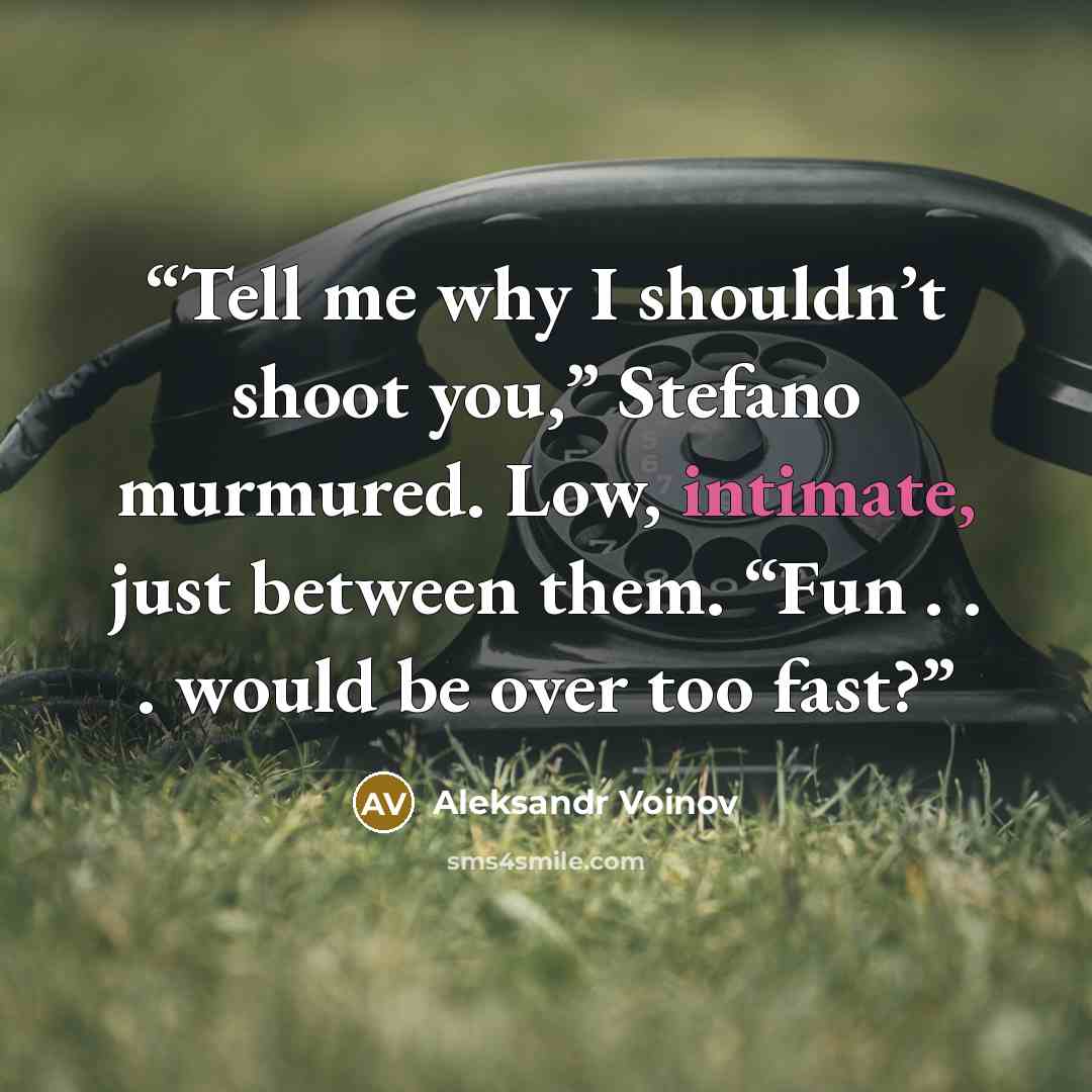 “Tell me why I shouldn’t shoot you,” Stefano murmured. Low, intimate, just between them. “Fun . . . would be over too fast?” quote by Aleksandr Voinov