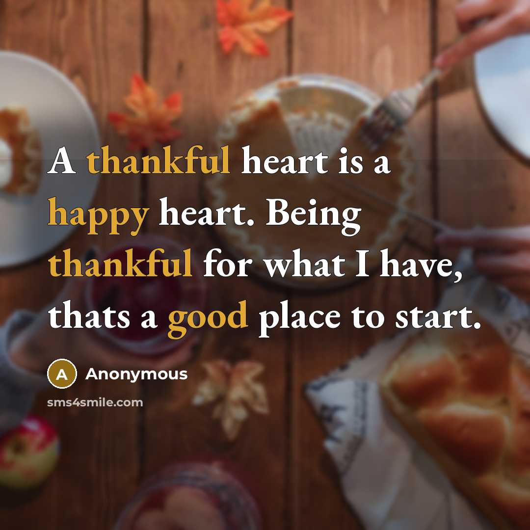 “A thankful heart is a happy heart. Being thankful for what I have, thats a good place to start.” quote by Anonymous