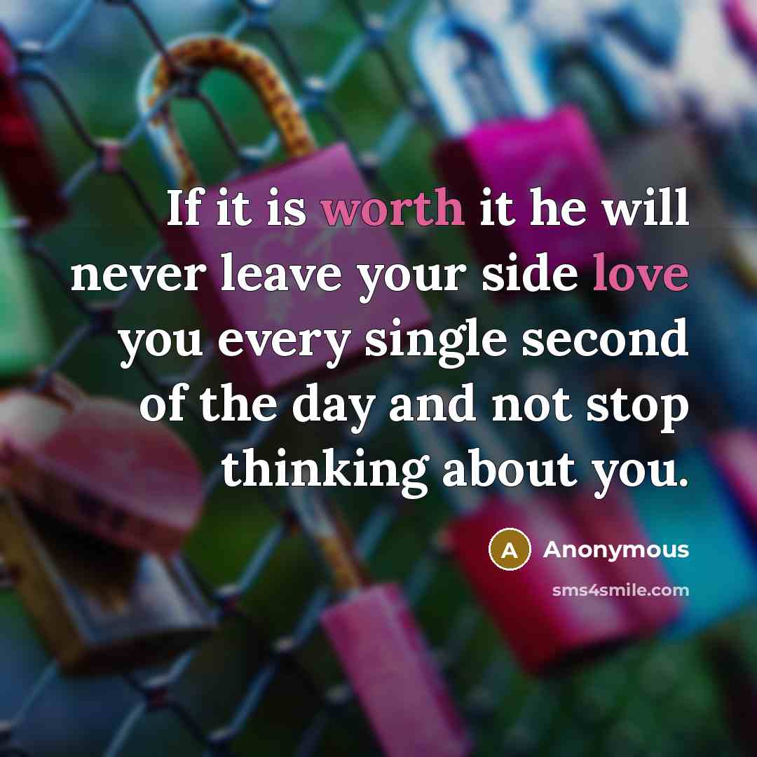 “If it is worth it he will never leave your side love you every single second of the day and not stop thinking about you.” quote by Anonymous