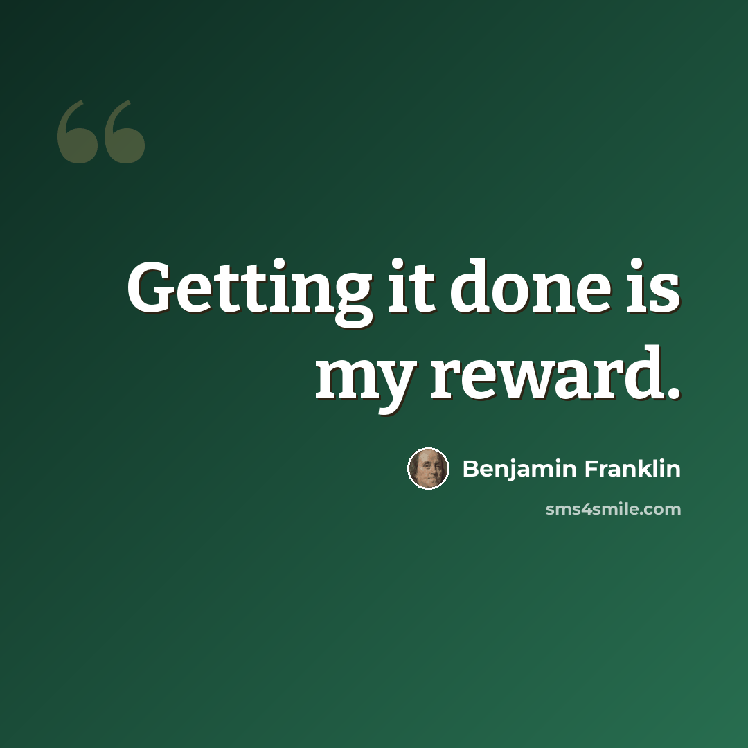 “Getting it done is my reward.” quote by Benjamin Franklin