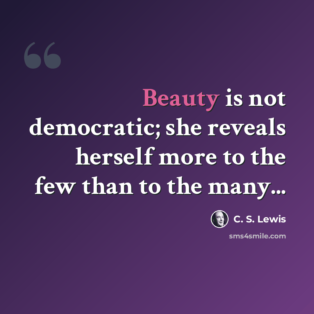 “Beauty is not democratic; she reveals herself more to the few than to the many...” quote by C. S. Lewis