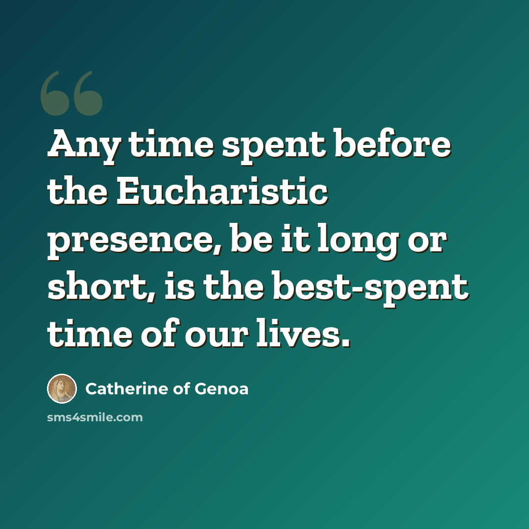 “Any time spent before the Eucharistic presence, be it long or short, is the best-spent time of our lives.” quote by Catherine of Genoa