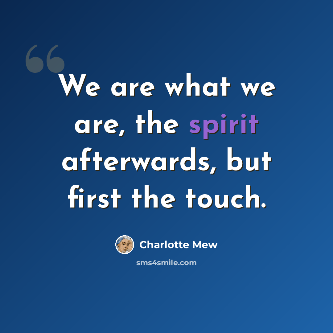 “We are what we are, the spirit afterwards, but first the touch.” quote by Charlotte Mew