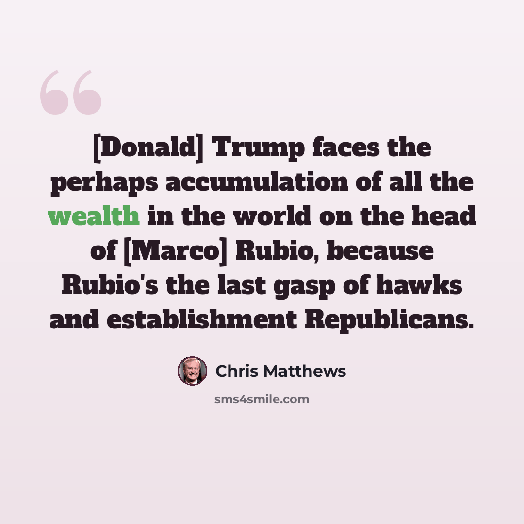 “[Donald] Trump faces the perhaps accumulation of all the wealth in the world on the head of [Marco] Rubio, because Rubio's the last gasp of hawks and establishment Republicans.” quote by Chris Matthews