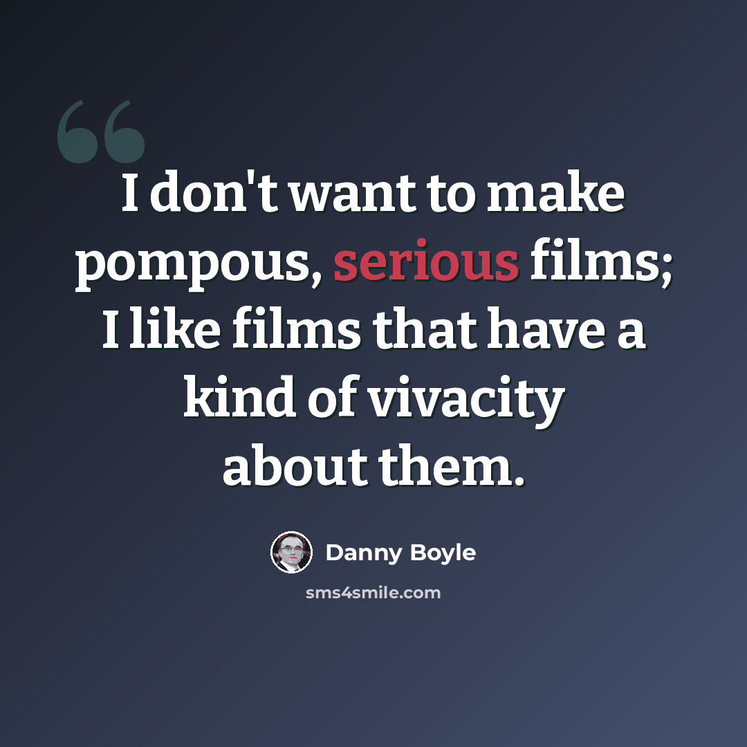 “I don't want to make pompous, serious films; I like films that have a kind of vivacity about them.” quote by Danny Boyle