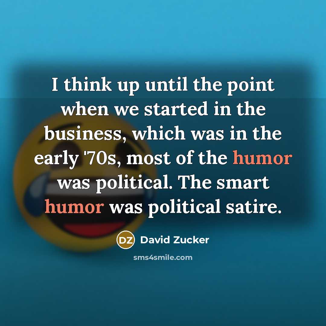 “I think up until the point when we started in the business, which was in the early '70s, most of the humor was political. The smart humor was political satire.” quote by David Zucker