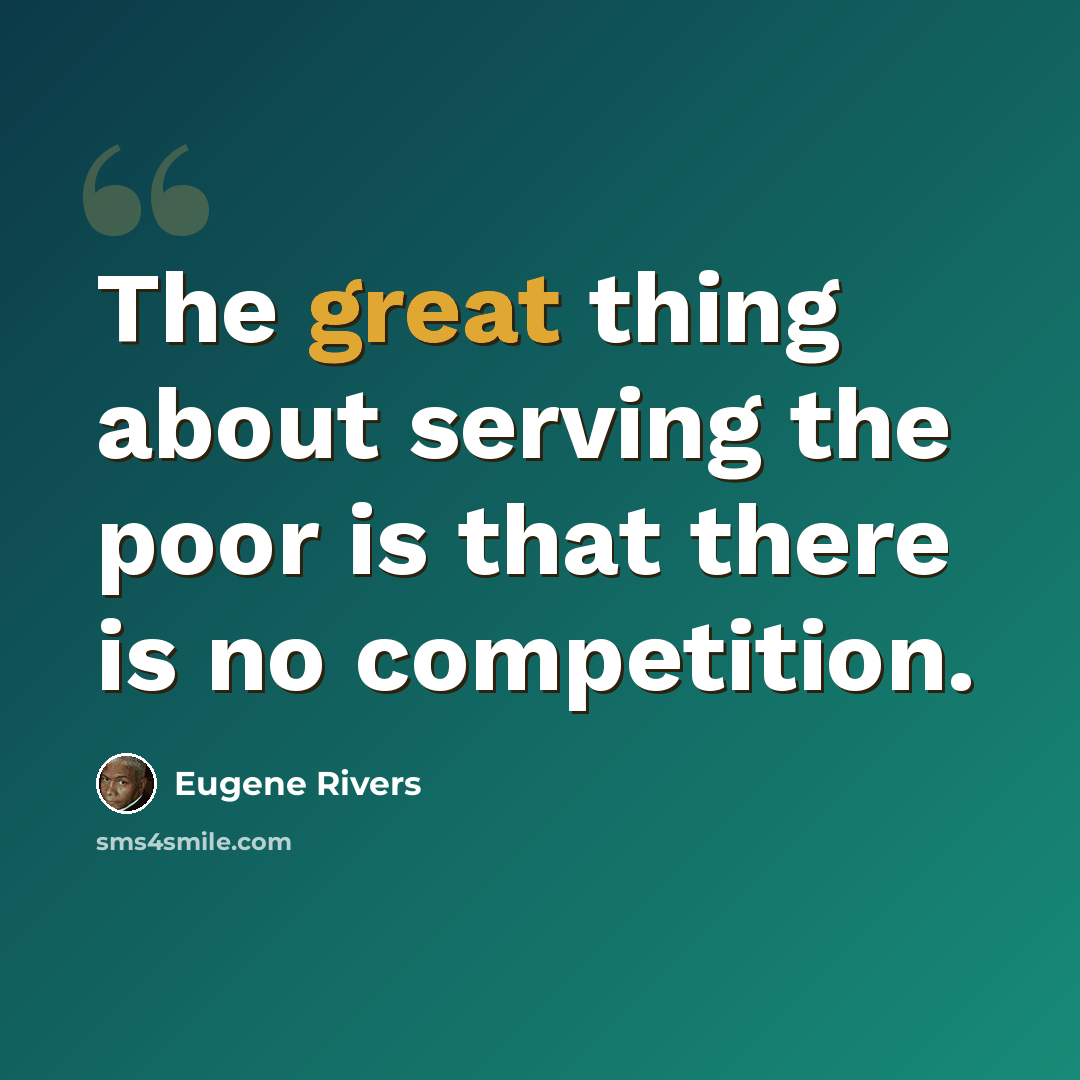“The great thing about serving the poor is that there is no competition.” quote by Eugene Rivers