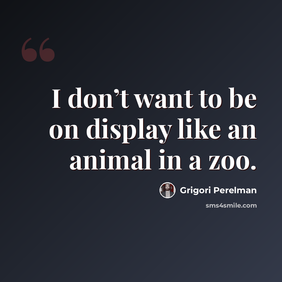 “I don’t want to be on display like an animal in a zoo.” quote by Grigori Perelman